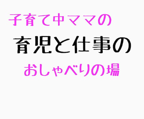 ママのお仕事と育児のお悩み、寄り添います 母、娘、妻、仕事。たくさんの役割をもつママのおしゃべりの場 イメージ1