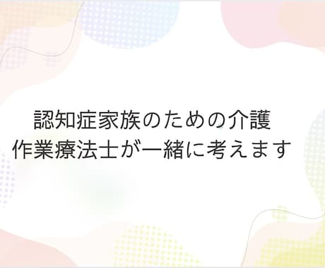 限界が来る前に　認知症介護のお悩みお聞きします 作業療法士が認知症症状の対応策、地域で暮らす工夫を伝えます イメージ2