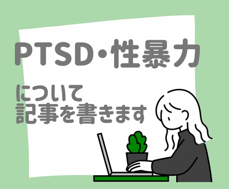 PTSD・性暴力に関する記事を書きます 元性暴力被害者・PTSD経験者が正確な記事を書きます イメージ1