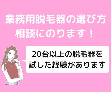 脱毛サロンの機械選びをサポートします 脱毛機は自身で20台以上経験済みのプロがアドバイスします。 イメージ1