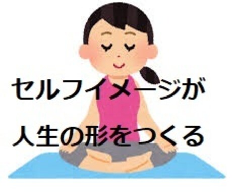 セルフイメージが人生を決めます セルフイメージを上げれば人生は好転する イメージ1