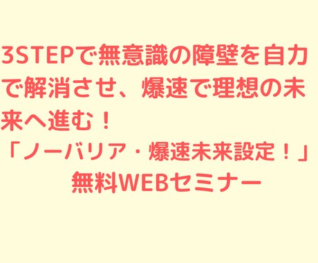 ノーバリア・爆速未来設定！WEBセミナーやってます 3STEPで無意識の障壁を自力で解消させ、爆速で未来へ進む！ イメージ1