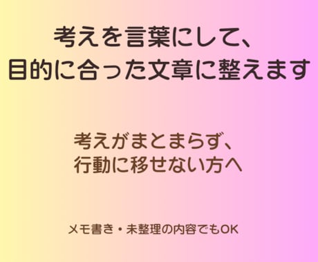 考えを言葉にして、目的に合った文章に整えます 『考えがまとまらず、止まってしまっている方へ』 イメージ1