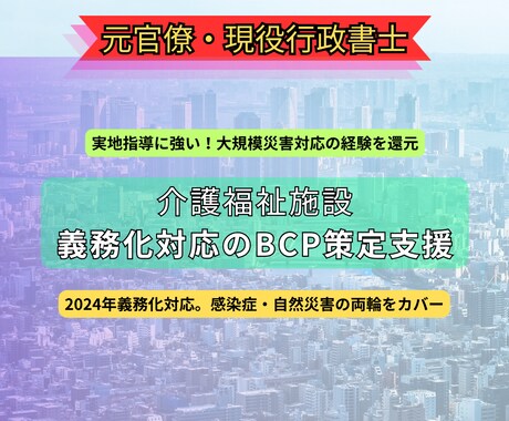 介護福祉施設向け｜元官僚がＢＣＰを策定します 大規模災害等の対応を主導した元官僚が計画策定を強力に支援 イメージ1