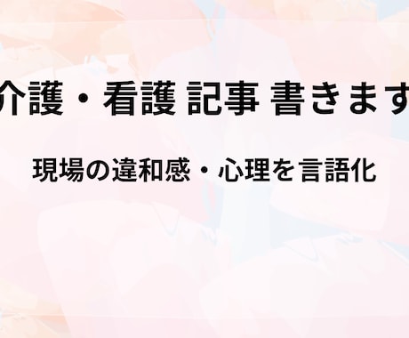 介護看護の現場記事・体験談をリアルに執筆します 現場の違和感や心理を言語化します イメージ1