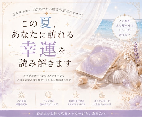 この夏、あなたに訪れる幸運を読み解きます この夏だけの特別なメッセージを心を込めてお届けします。 イメージ1