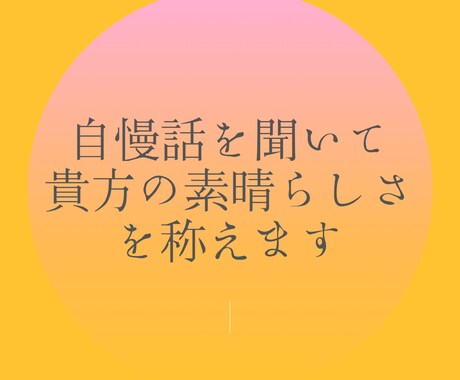 自慢話を聞いて貴方の素晴らしさを称えます 貴方の自慢話を聞かせてください！気分が上り前向きになれます。 イメージ1