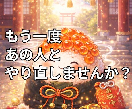 もう1度やり直したい貴方へ。いくらおにぎりで視ます 一度終わった縁は必ず戻る。復縁の可能性と流れを霊視します。 イメージ1