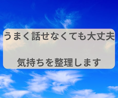 うまく話せなくても大丈夫。気持ちを整理します 言葉にならないままでも安心して話せます イメージ1