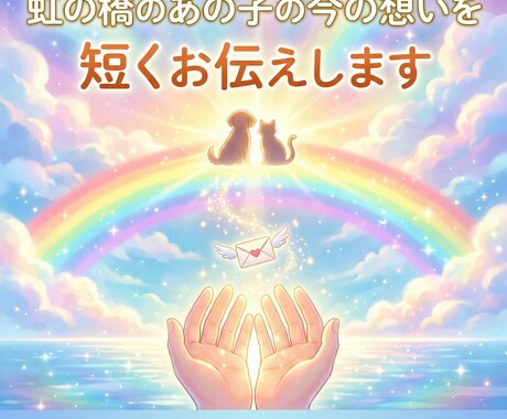 虹の橋のあの子の今の想いを短くお伝えします あの子の“今”をやさしくお伝えします イメージ1