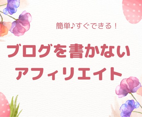 簡単♪ブログを書かないアフィリエイト教えます 副業初心者にこそ手にして欲しい！収益化に成功した方法 イメージ1