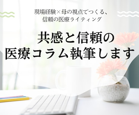 ママ看護師が書く 共感と信頼の医療コラム作成します 現場経験×母の視点でつくる、信頼の医療ライティング イメージ1