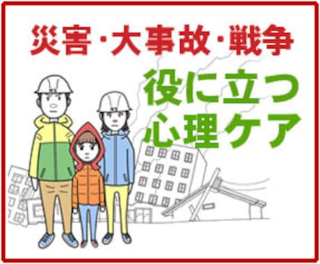 災害・事故・戦争が起きたときの心理ケアを教えます 逆境に負けないメンタルとスキルで危機的状況を切り抜けよう イメージ1