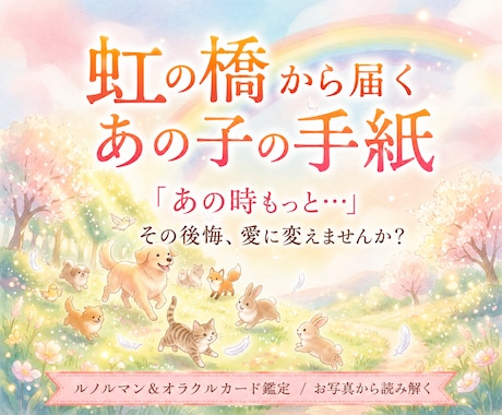 虹の橋からあの子の想いをお届けします 「あの時もっと…」その想いに寄り添う虹の橋からの手紙 イメージ1