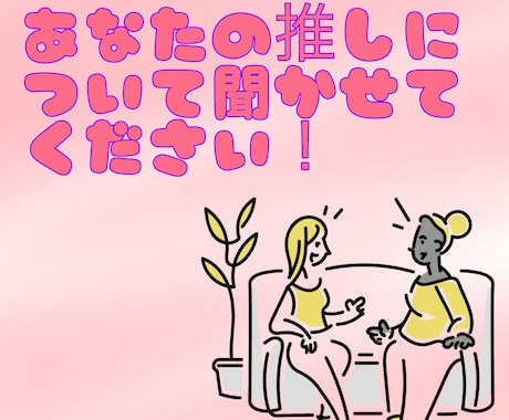 あなたの推し自慢聴きます 2次元、3次元等どんな推しのいい所でもなんでも聴きます！ イメージ1