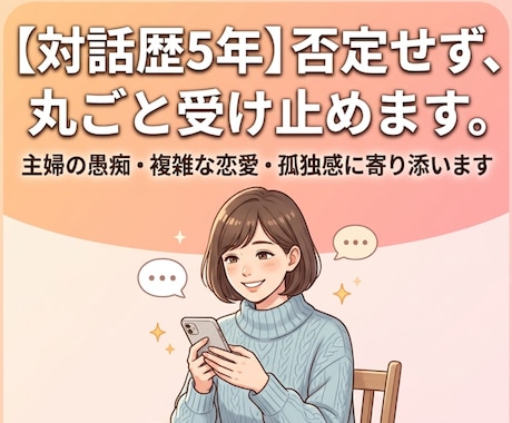 どんな悩みも否定せず、5年の対話経験で寄り添います 否定せず丸ごと受け止めます。誰にも言えない本音、お話し下さい イメージ1