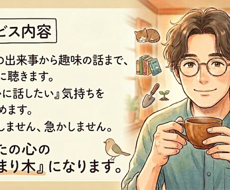あなたの日常を丁寧に聴く。心の止まり木を提供します 日常の出来事から趣味の話まで。「誰かに話したい」を受止めます イメージ1