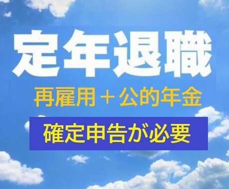 定年退職者(再雇用者)の確定申告を支援します 企業年金・厚生年金受給者で再雇用で働く方は確定申告が必要です イメージ1