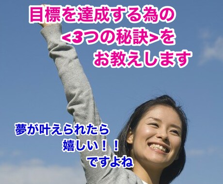 あなたの目標を実現する為の3つの秘訣をお教えします いつも途中で諦めていませんか。是非達成感を手に入れましょう。 イメージ1