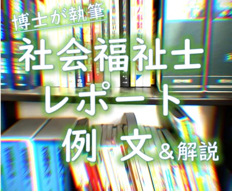 社会福祉士／レポート／例文＆解説を提供します 《オリジナルの参考例文≫＆≪解説で作成の方法論を知る≫ イメージ1