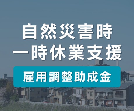 地震・津波など自然災害時の一時休業をサポートします 社労士による【雇用調整助成金】申請代行サービス！ イメージ1