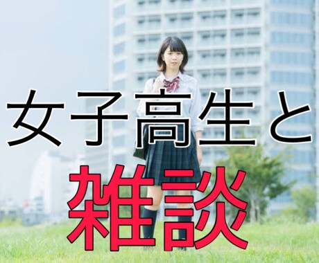 女子高生が雑談の相手します 愚痴？悩み？恋バナ？雑談？それ、女子高生に話してみては！？ イメージ1