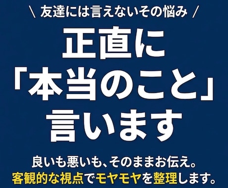 あなたのモヤモヤ、正直に「本当のこと」を言います 友達には言えない悩み、客観的な視点でスッキリ整理しませんか？ イメージ1