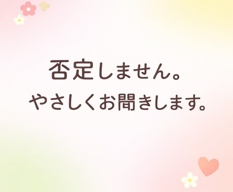 否定しません|やさしくお聞きします 否定せず、あなたのペースでお聞きします。 イメージ1