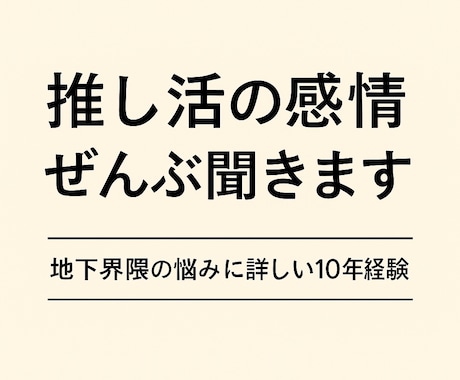 10年経験｜推し活の感情ぜんぶ聞きます 地下界隈特有の悩みなど気持ちを整えたい時にそっと寄り添います イメージ1