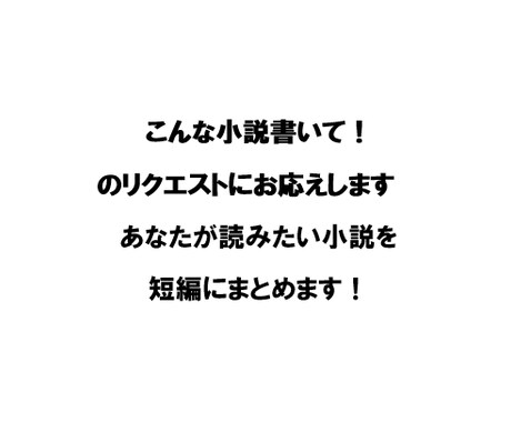 こんな小説書いて!のリクエストにお応えします あなたが読みたい小説を短編にまとめます! イメージ1