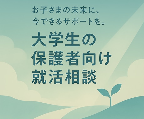 見守るから一緒に考えるへ。サポートします 子どもとの接し方、最新の就活事情などを分かりやすくアドバイス イメージ1