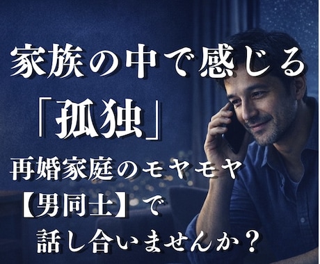 ステップファミリー再婚後の孤独・本音伺います 家族の中で孤独を感じるお父さんへ。同じ経験者が寄り添います。 イメージ1