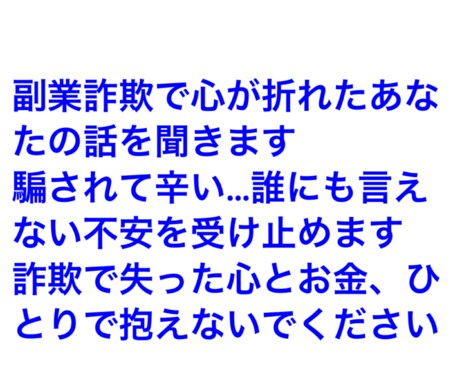詐欺に遭い精神が病んでるあなた相談に応じます 副業をやろうと考え応募したら騙されて大金を失った イメージ1