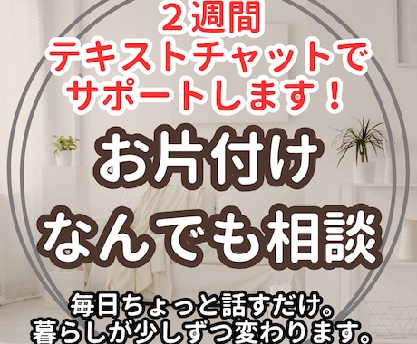 2週間チャットで片付け＆心の相談のります 自分のペースでお片付け。日々のモヤモヤにやさしく寄り添います イメージ1