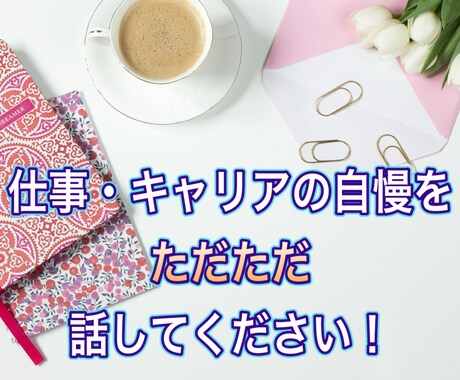仕事・キャリアの自慢を聴きます 喜び・自尊心を爆発させてください イメージ1