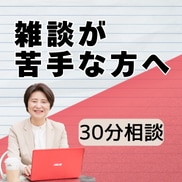 雑談の悩みを30分で整理します 雑談が苦手でも安心の30分｜まずは悩みを整理してみませんか イメージ1