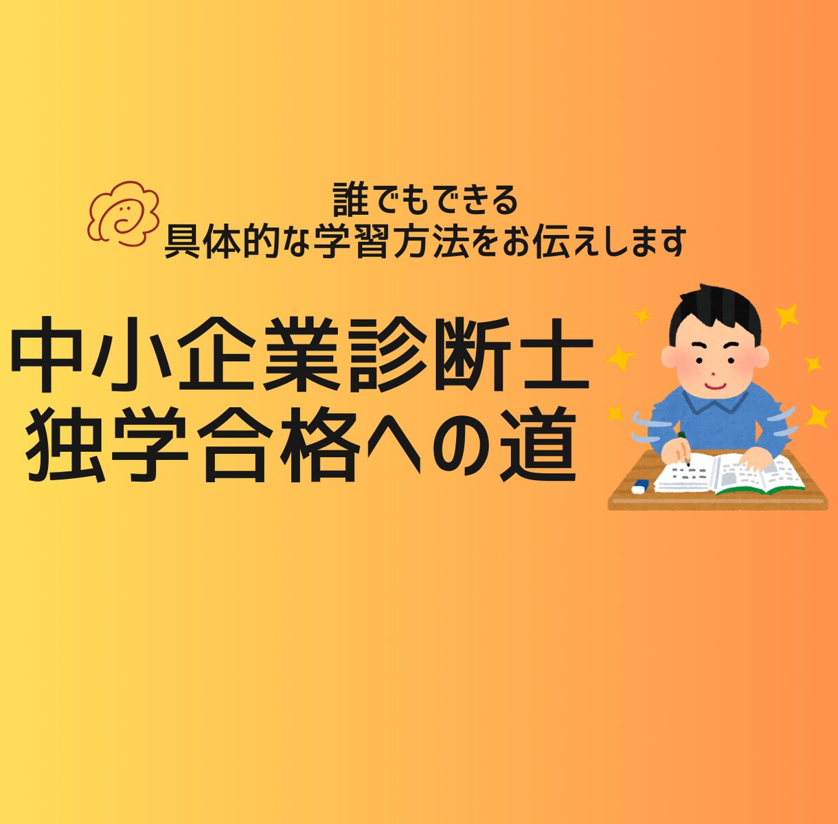 中小企業診断士試験の学習方法をお伝えします 独学で悩むあなたに具体的な学習方法をお伝えします。 イメージ1