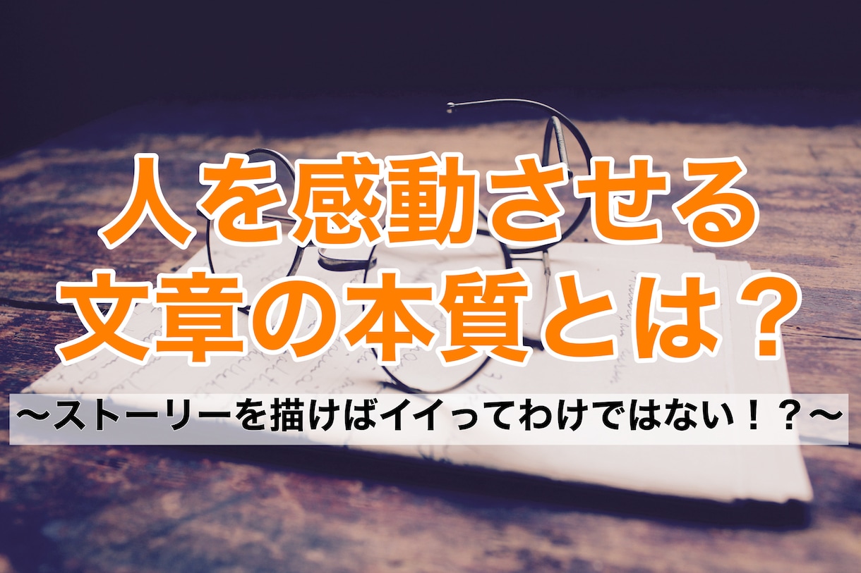 人を感動させる文章の本質を語ります ストーリーを書けばイイってわけではない！？ イメージ1