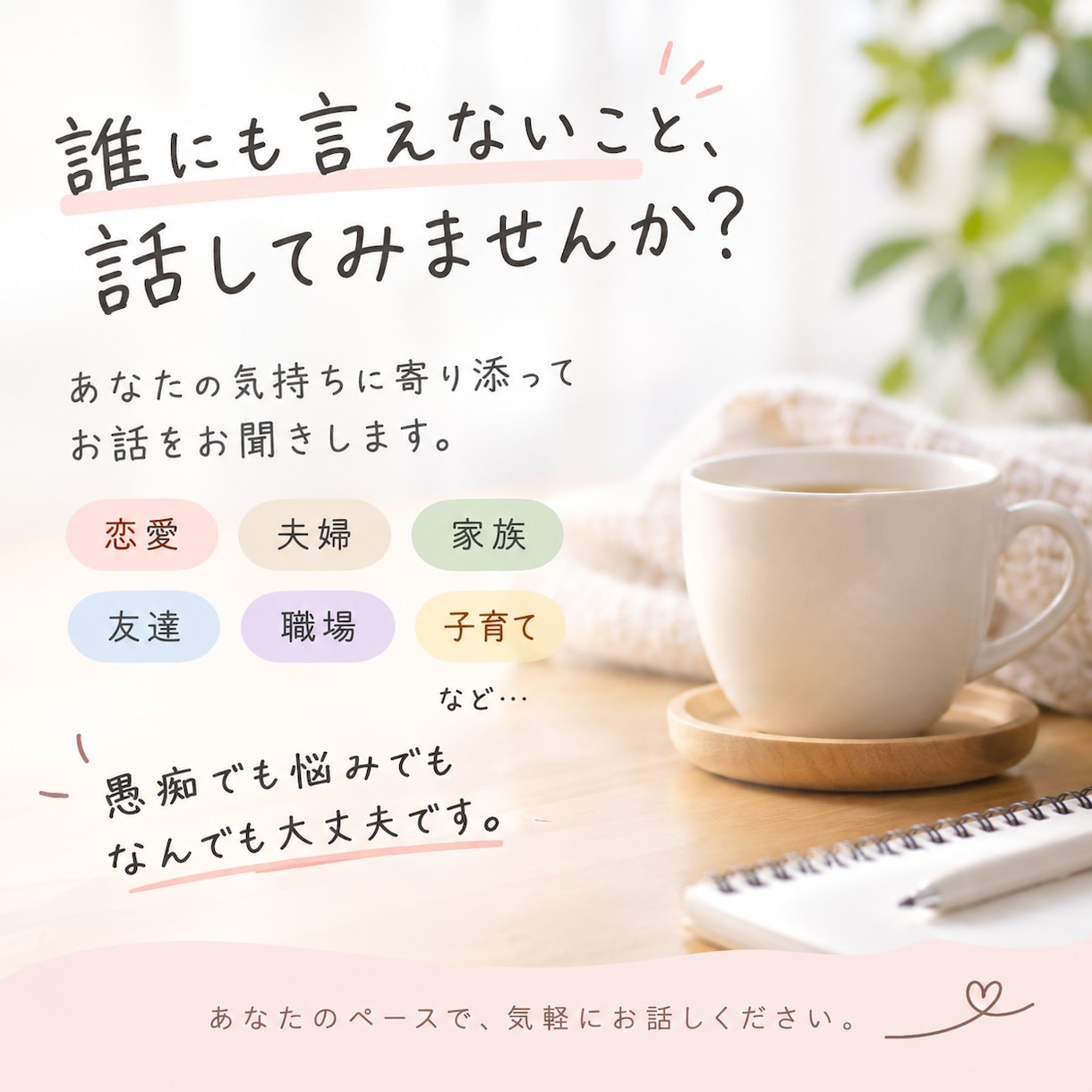 誰にも言えない愚痴やモヤモヤ、なんでも聞きます 聞いてほしいだけでも大丈夫。あなたの話をそのまま聞きます。 イメージ1