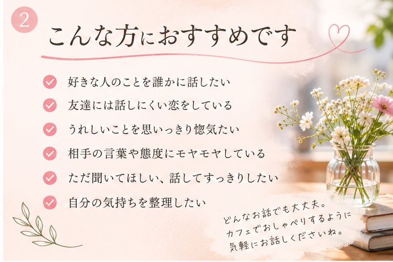 大人の恋バナ、ゆっくりお聞きします うれしい話も、モヤモヤも。気兼ねなくどうぞ イメージ2