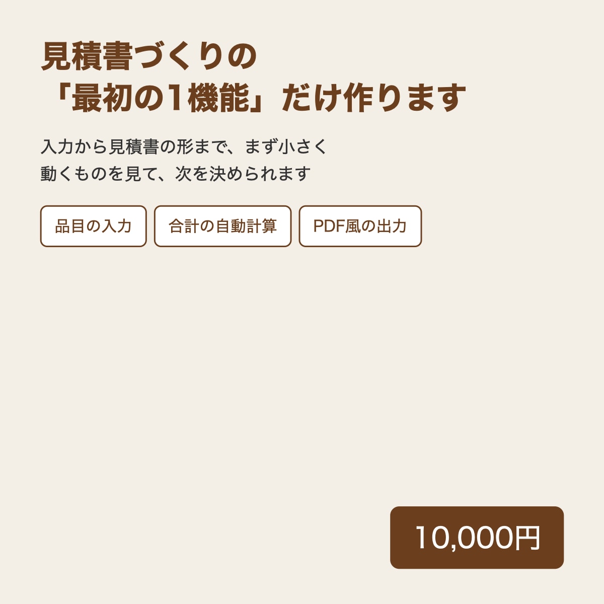 見積書づくりの最初の1機能だけ作ります 入力から見積書の形まで、小さく始められます イメージ1