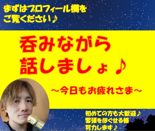 今日も１日お疲れ様♪吞みながら話し相手になります 話す内容はなんでもOk♪肩の力を抜いて自由にお話しして下さい イメージ1