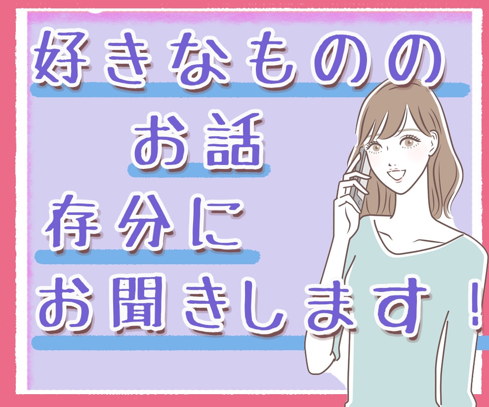 好きなもののお話、存分に聞きます 好きなものへの情熱話をぜひ聞かせてください！ イメージ1