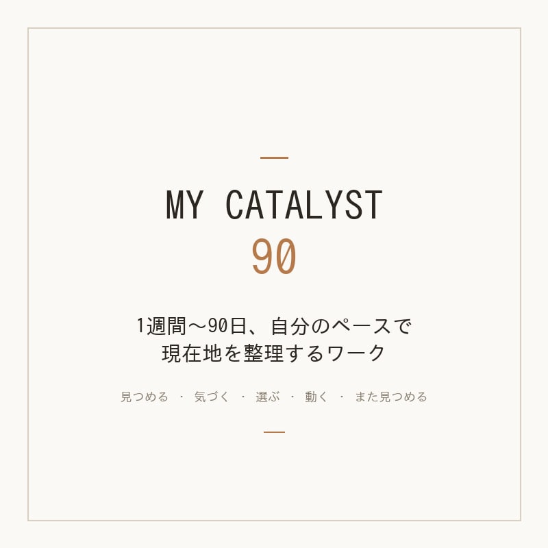 MY CATALYST 90｜自分を整理します 1週間〜90日、自分のペースで進む現在地整理ワーク イメージ1