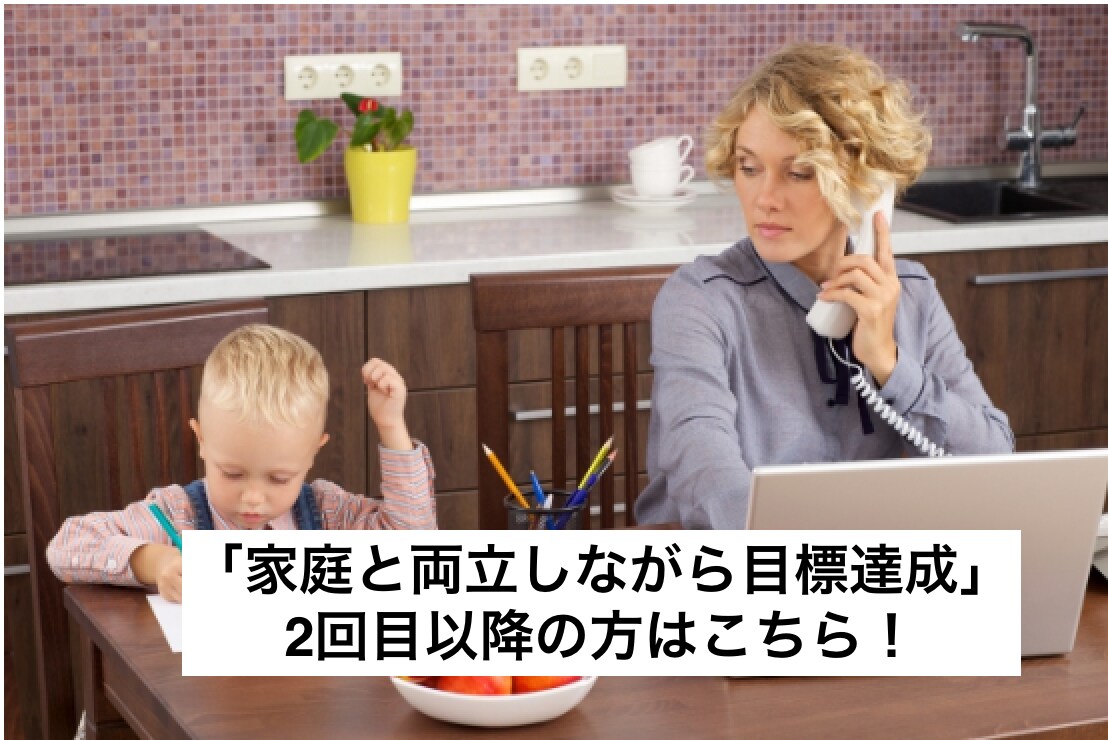 2回目以降：家庭と両立して目標達成をご支援します やるべきことを整理してなりたい自分を目指すお手伝いをします。 イメージ1