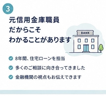 元信用金庫職員が住宅ローンの不安を整理します 融資する側と借りる側、両方の視点で一緒に考えます イメージ3