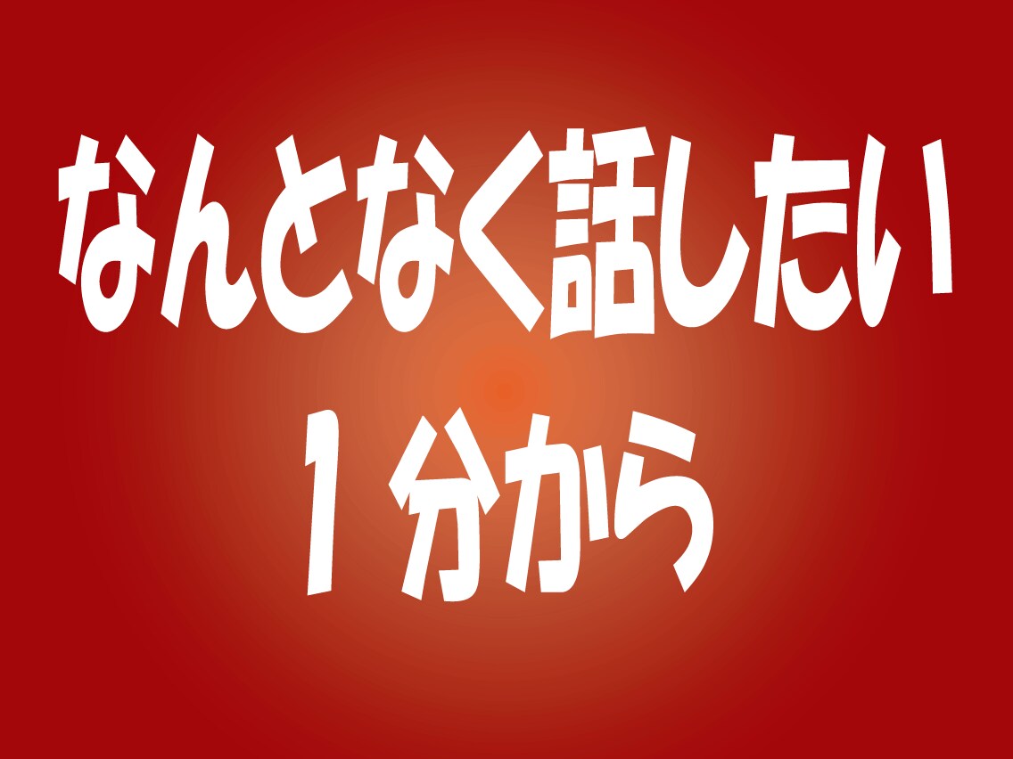 ちょっと誰かと話したい。そんな時にお手伝いします 楽しいとき、モヤモヤしたとき。暇なとき。1分からでもどうぞ♪ イメージ1