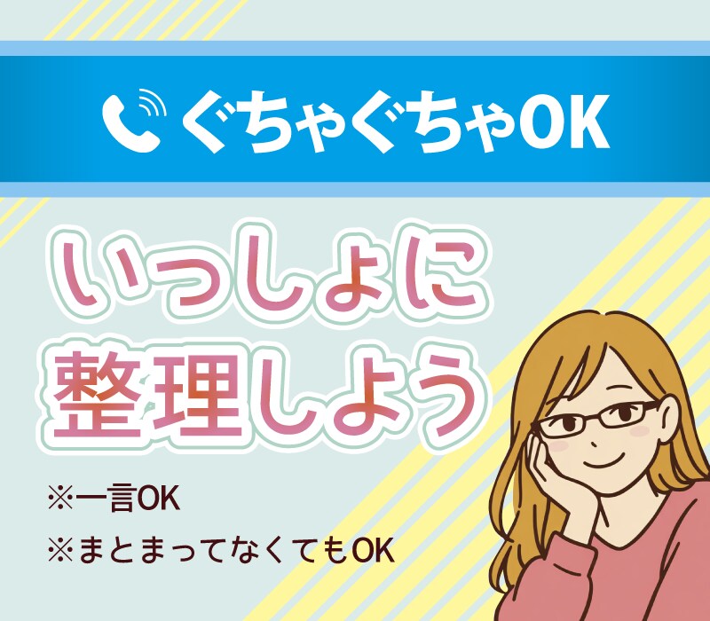ぐちゃぐちゃOK  |  一緒に整理します 一言でもまとまってなくても、“心の整理”のお手伝いします。 イメージ1