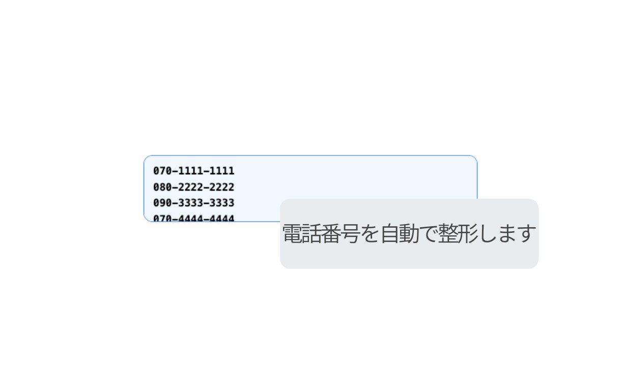 電話番号の表記ゆれを自動整形できます 電話番号の入力ミスや確認作業を減らします イメージ3
