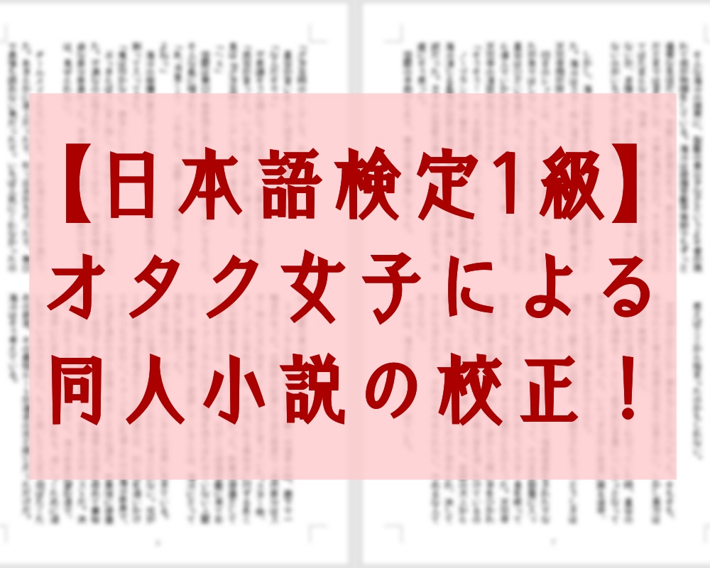 小説同人誌の校正します＆感想お伝えします 日本語検定1級オタク女子が文章チェック＆優しい感想書きます！ イメージ1